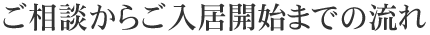 ご相談からご入居開始までの流れ